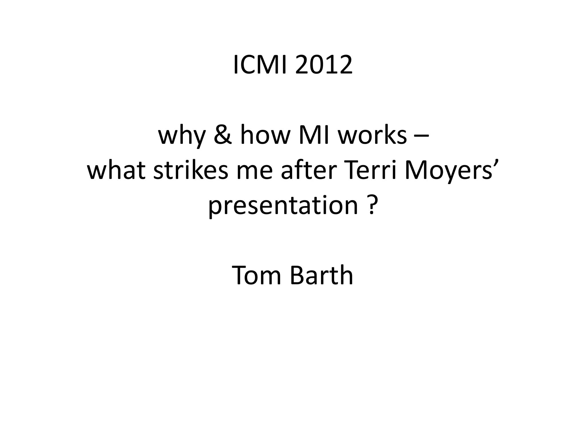 ICMI 2012
why & how MI works –
what strikes me after Terri Moyers’
presentation ?
Tom Barth