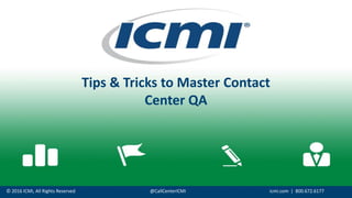 © 2016 ICMI, All Rights Reserved @CallCenterICMI icmi.com | 800.672.6177
Tips & Tricks to Master Contact
Center QA
 