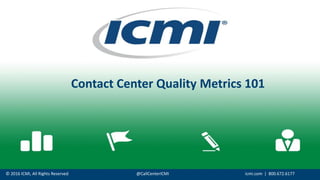 © 2016 ICMI, All Rights Reserved @CallCenterICMI icmi.com | 800.672.6177
Contact Center Quality Metrics 101
 
