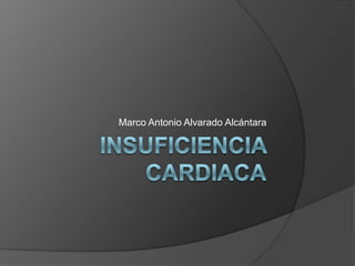 Insuficiencia Cardiaca Marco Antonio Alvarado Alcántara 