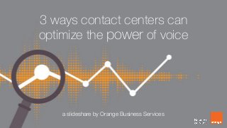 3 ways contact centers can
optimize the power of voice
a slideshare by Orange Business Services
 