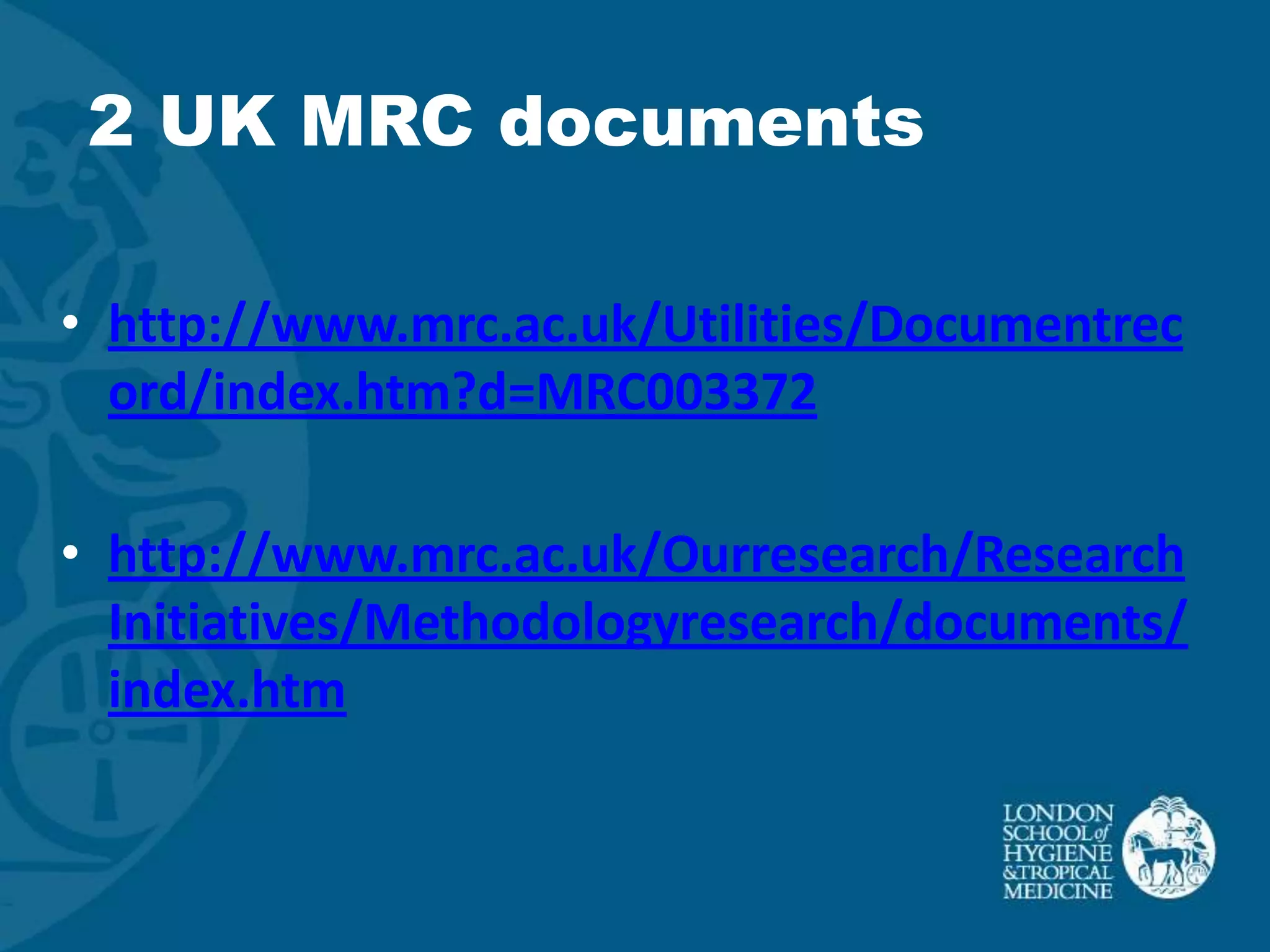 2 UK MRC documents

• http://www.mrc.ac.uk/Utilities/Documentrec
  ord/index.htm?d=MRC003372

• http://www.mrc.ac.uk/Ourresearch/Research
  Initiatives/Methodologyresearch/documents/
  index.htm
 