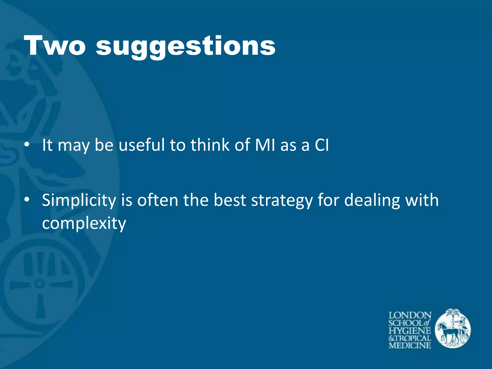 Two suggestions


• It may be useful to think of MI as a CI

• Simplicity is often the best strategy for dealing with
  complexity
 