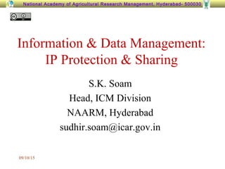 National Academy of Agricultural Research Management, Hyderabad- 500030
Information & Data Management:
IP Protection & Sharing
S.K. Soam
Head, ICM Division
NAARM, Hyderabad
sudhir.soam@icar.gov.in
09/10/15
 