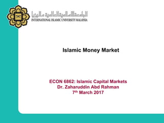 Islamic Money Market
ECON 6862: Islamic Capital Markets
Dr. Zaharuddin Abd Rahman
7th March 2017
 