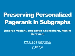 Preserving Personalized
Pagerank in Subgraphs
(Andrea Vattani, Deepayan Chakrabarti, Maxim
                  Gurevich)




                                               1
 