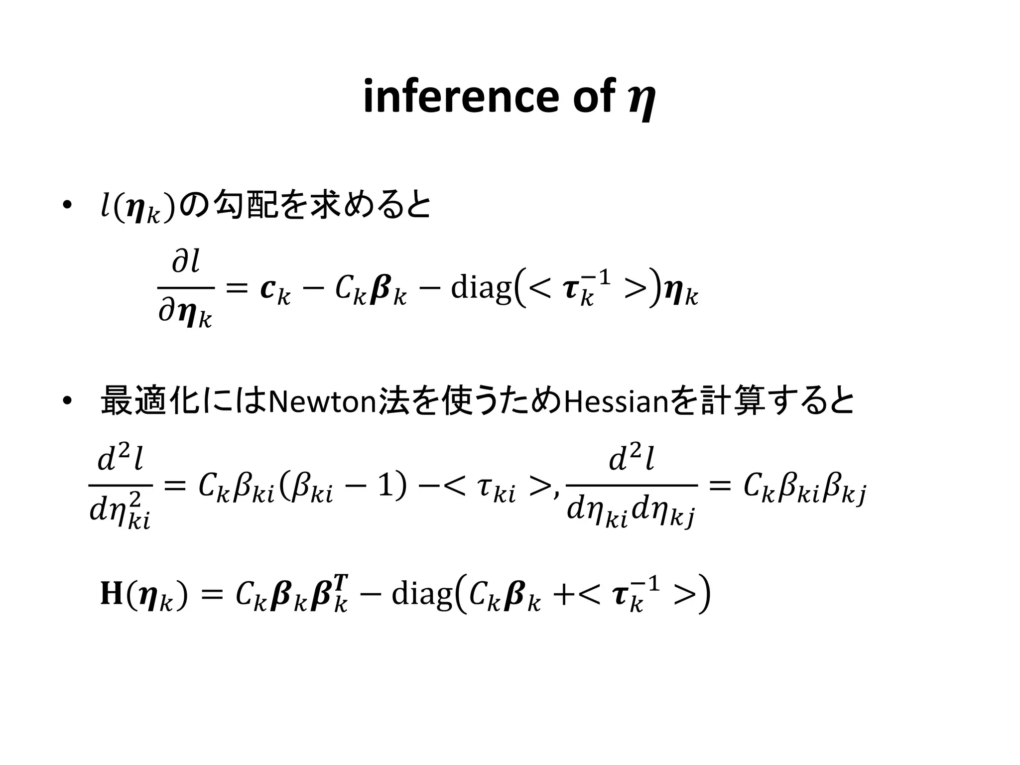 inference of 

• ( )の勾配を求めると
         
               =  −   − diag < −1 > 
                                             
        

• 最適化にはNewton法を使うためHessianを計算すると
  2                                          2 
     2 =    − 1 −<  >,         =   
                                            


  ( ) =    − diag   +< −1 >
                                                 
 