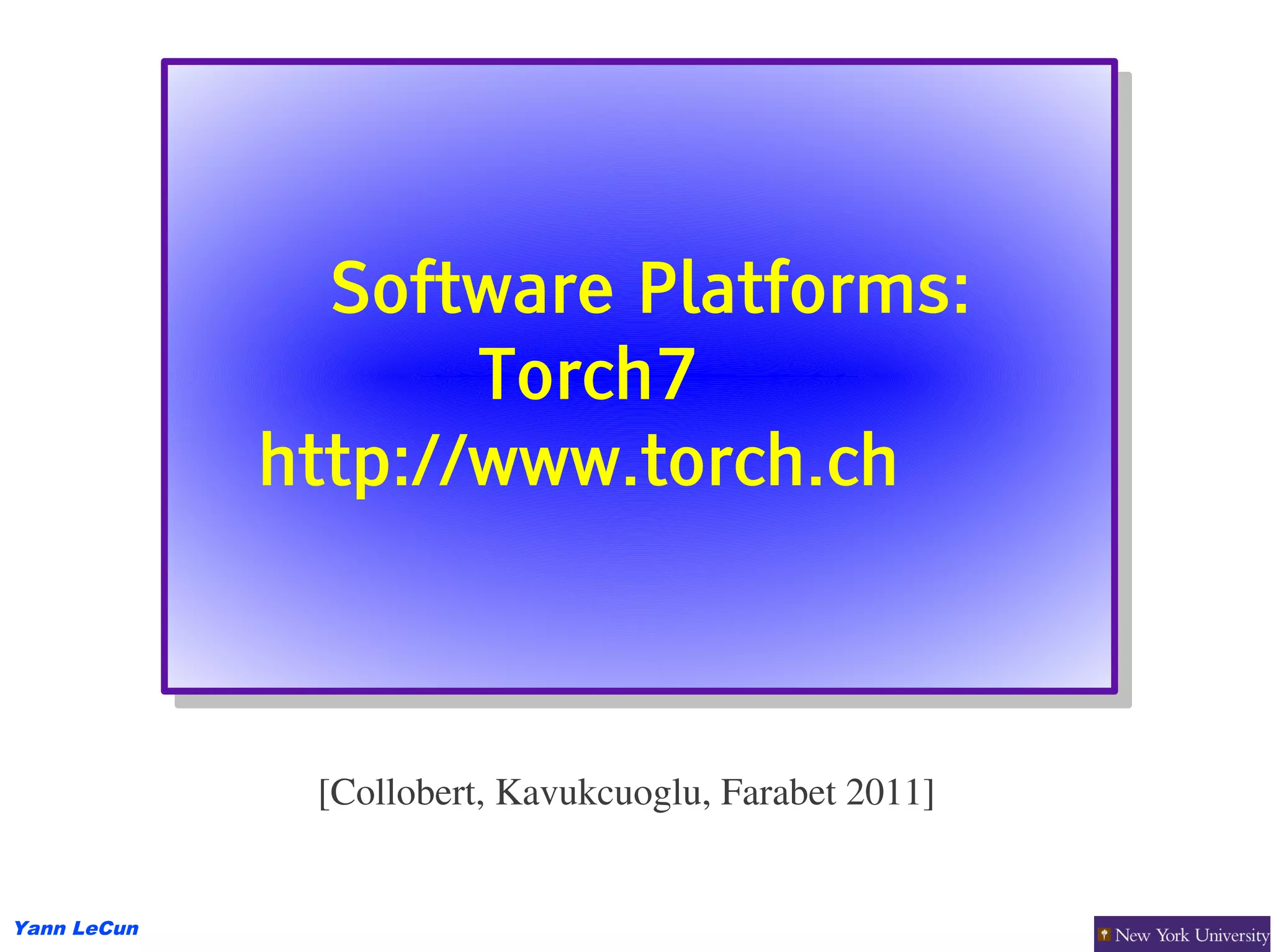 Software Platforms:
                Software Platforms:
                    Torch7
                    Torch7
             http://www.torch.ch
             http://www.torch.ch



              [Collobert, Kavukcuoglu, Farabet 2011]


Yann LeCun
 