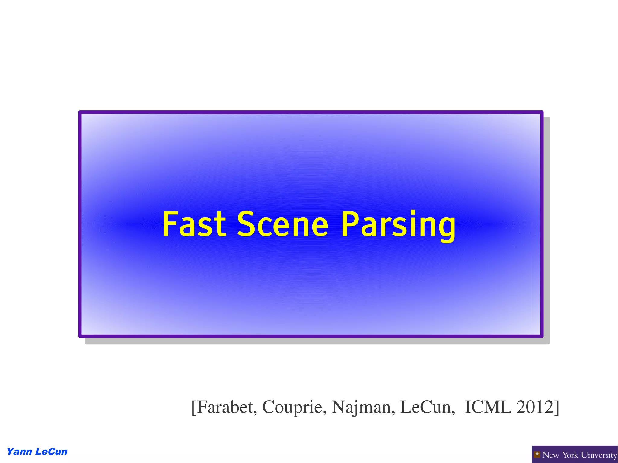 Fast Scene Parsing
             Fast Scene Parsing



              [Farabet, Couprie, Najman, LeCun,  ICML 2012]

Yann LeCun
 