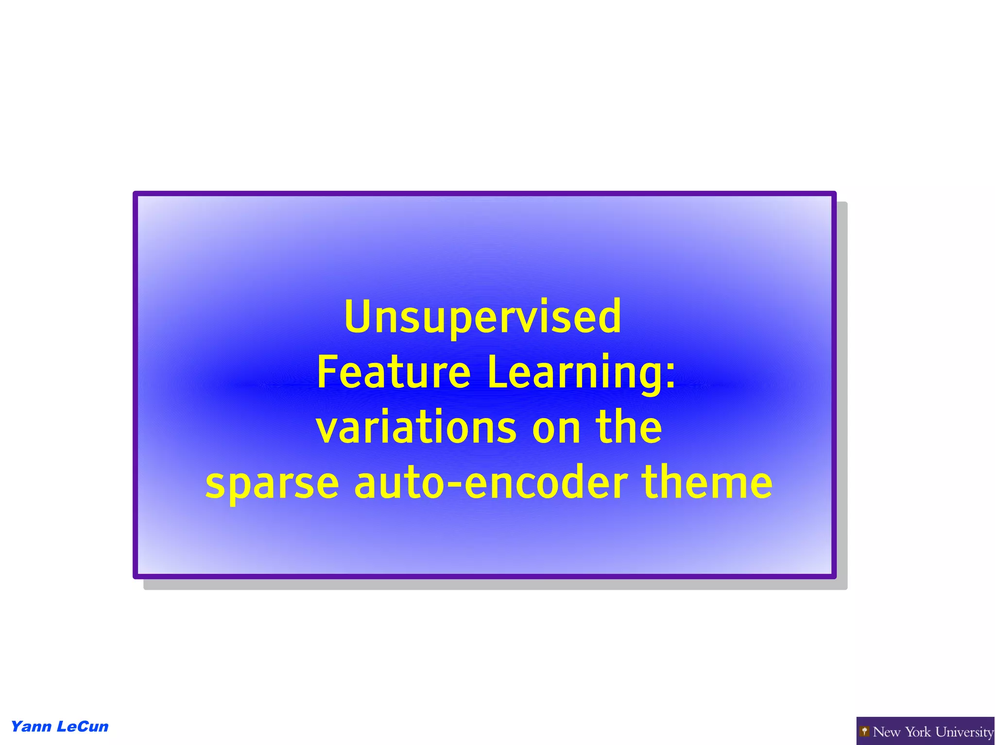 Unsupervised
                    Unsupervised
                  Feature Learning:
                  Feature Learning:
                  variations on the
                  variations on the
             sparse auto-encoder theme
             sparse auto-encoder theme



Yann LeCun
 