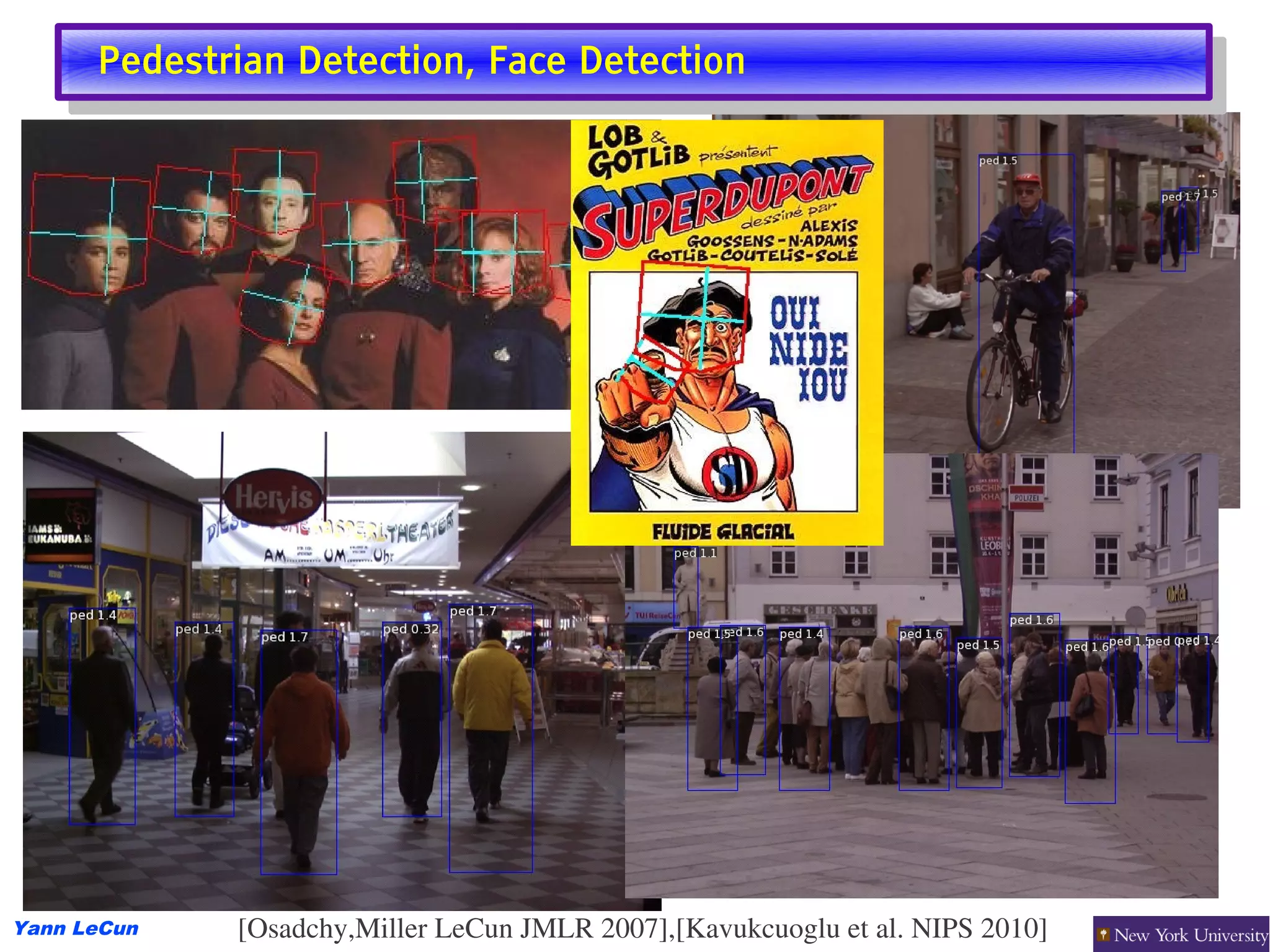 Pedestrian Detection, Face Detection
       Pedestrian Detection, Face Detection




Yann LeCun   [Osadchy,Miller LeCun JMLR 2007],[Kavukcuoglu et al. NIPS 2010]
 