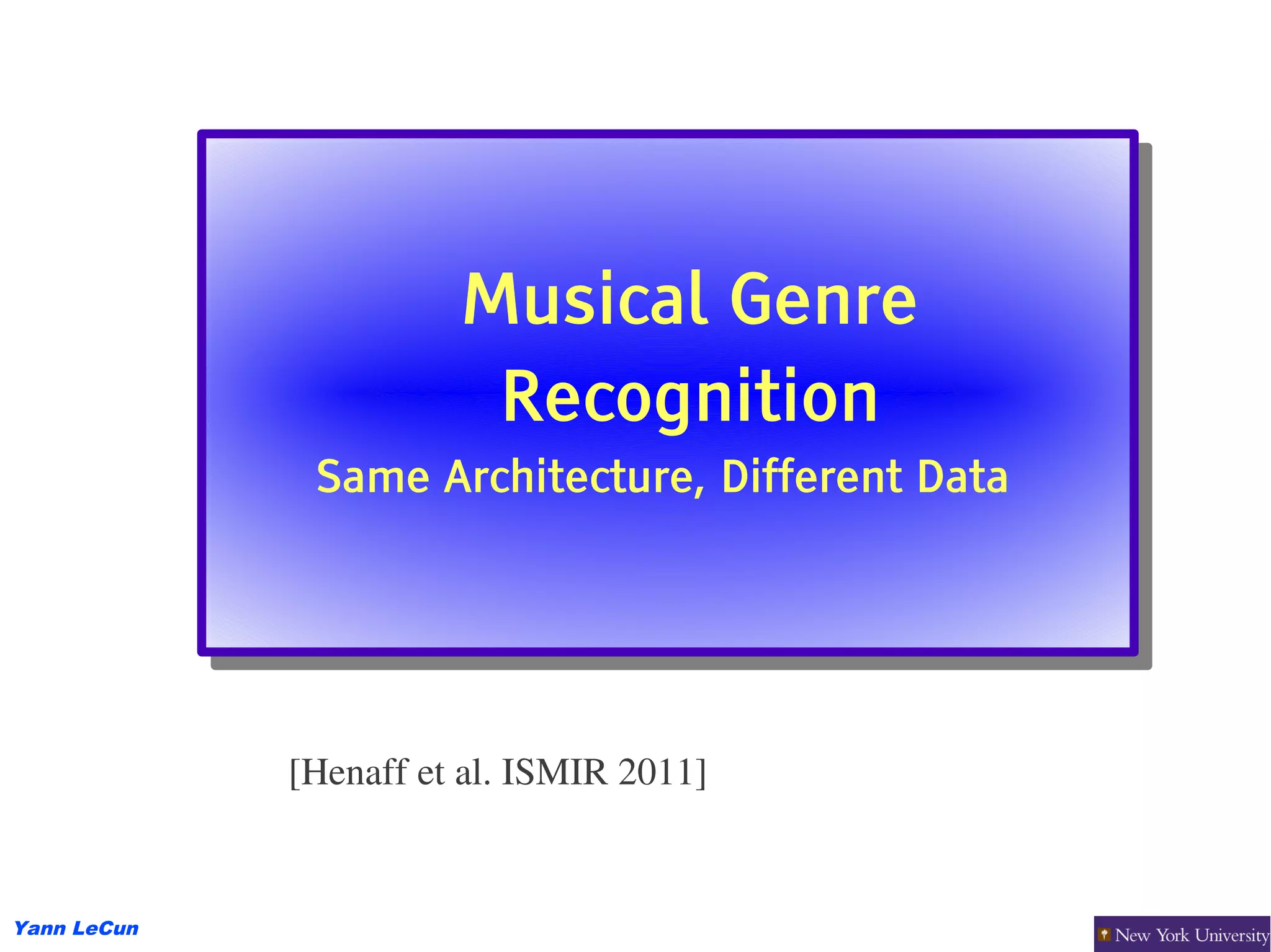 Musical Genre
                       Musical Genre
                        Recognition
                        Recognition
              Same Architecture, Different Data
               Same Architecture, Different Data




             [Henaff et al. ISMIR 2011]


Yann LeCun
 