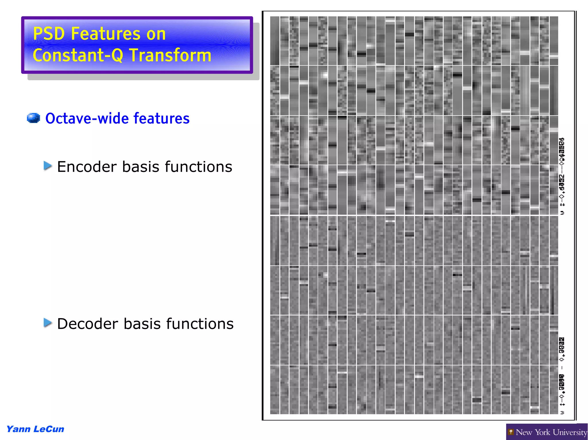 PSD Features on
     PSD Features on
    Constant-Q Transform
     Constant-Q Transform


      Octave-wide features


        Encoder basis functions




        Decoder basis functions




Yann LeCun
 