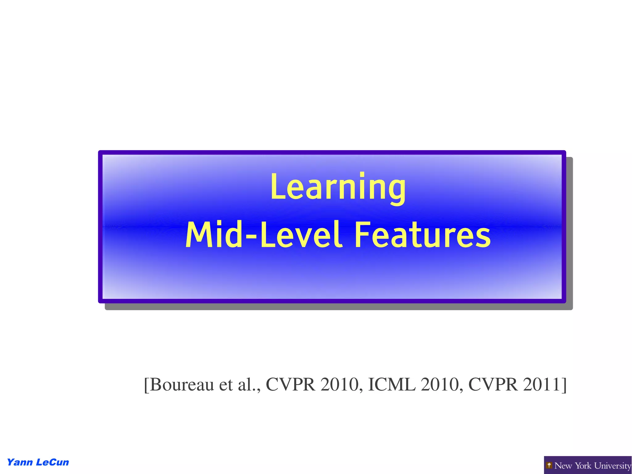 Learning
                      Learning
                 Mid-Level Features
                 Mid-Level Features


             [Boureau et al., CVPR 2010, ICML 2010, CVPR 2011]


Yann LeCun
 