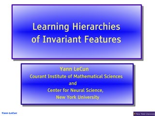 Learning Hierarchies
             Learning Hierarchies
             of Invariant Features
             of Invariant Features

                          Yann LeCun
                           Yann LeCun
             Courant Institute of Mathematical Sciences
              Courant Institute of Mathematical Sciences
                                and
                                 and
                     Center for Neural Science,
                      Center for Neural Science,
                         New York University
                          New York University

Yann LeCun
 
