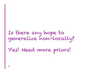 Is there any hope to
generalize non-locally?

Yes! Need more priors!


12	
  
 