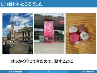Lilleはいいところでした
せっかく行ってきたので、話すことに
2015年8月20日ICML2015読み会 3
 