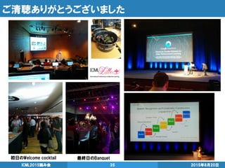 ご清聴ありがとうございました
2015年8月20日ICML2015読み会 35
初日のWelcome cocktail 最終日のBanquet
 