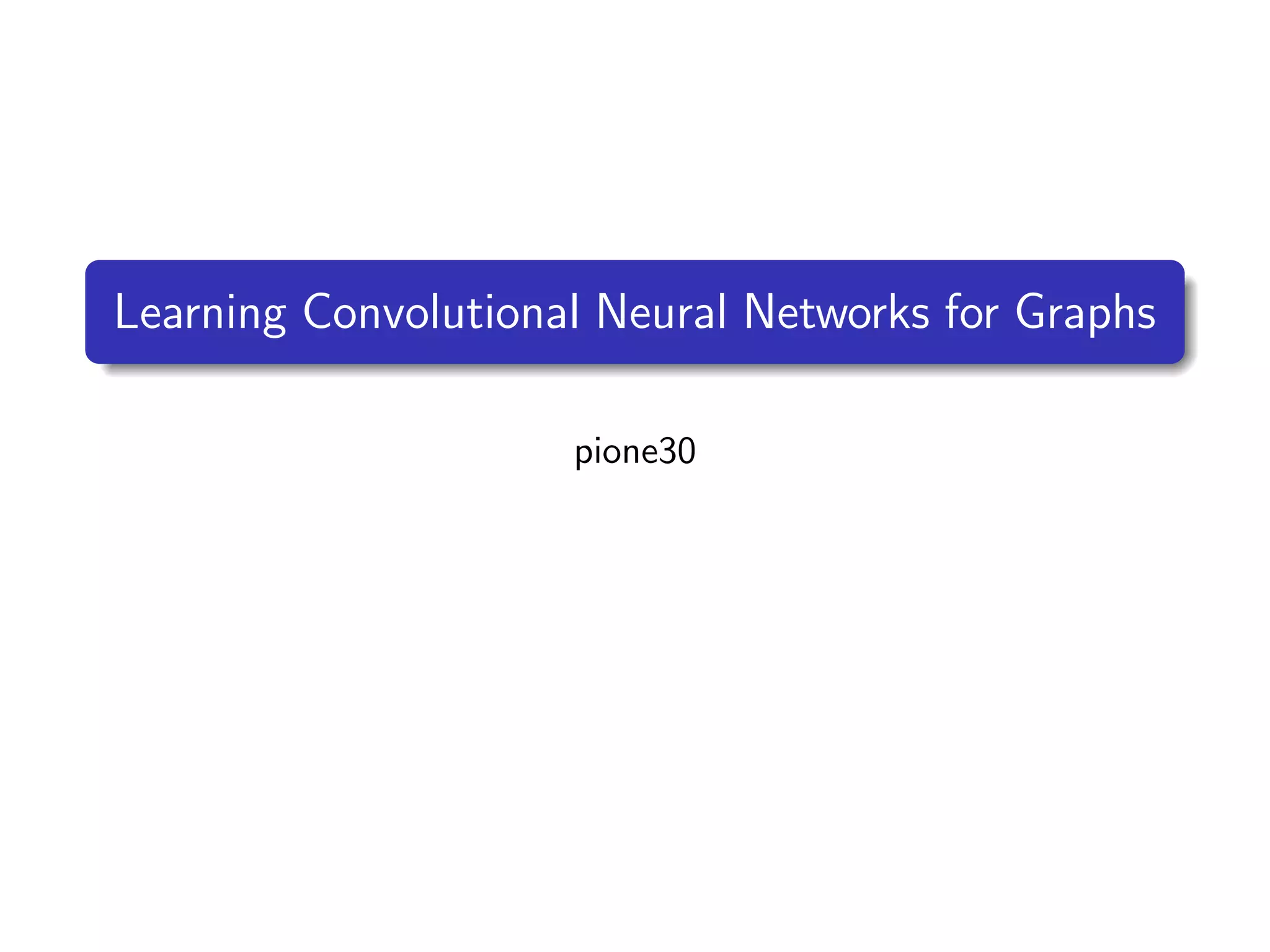 Learning Convolutional Neural Networks for Graphs
pione30
 