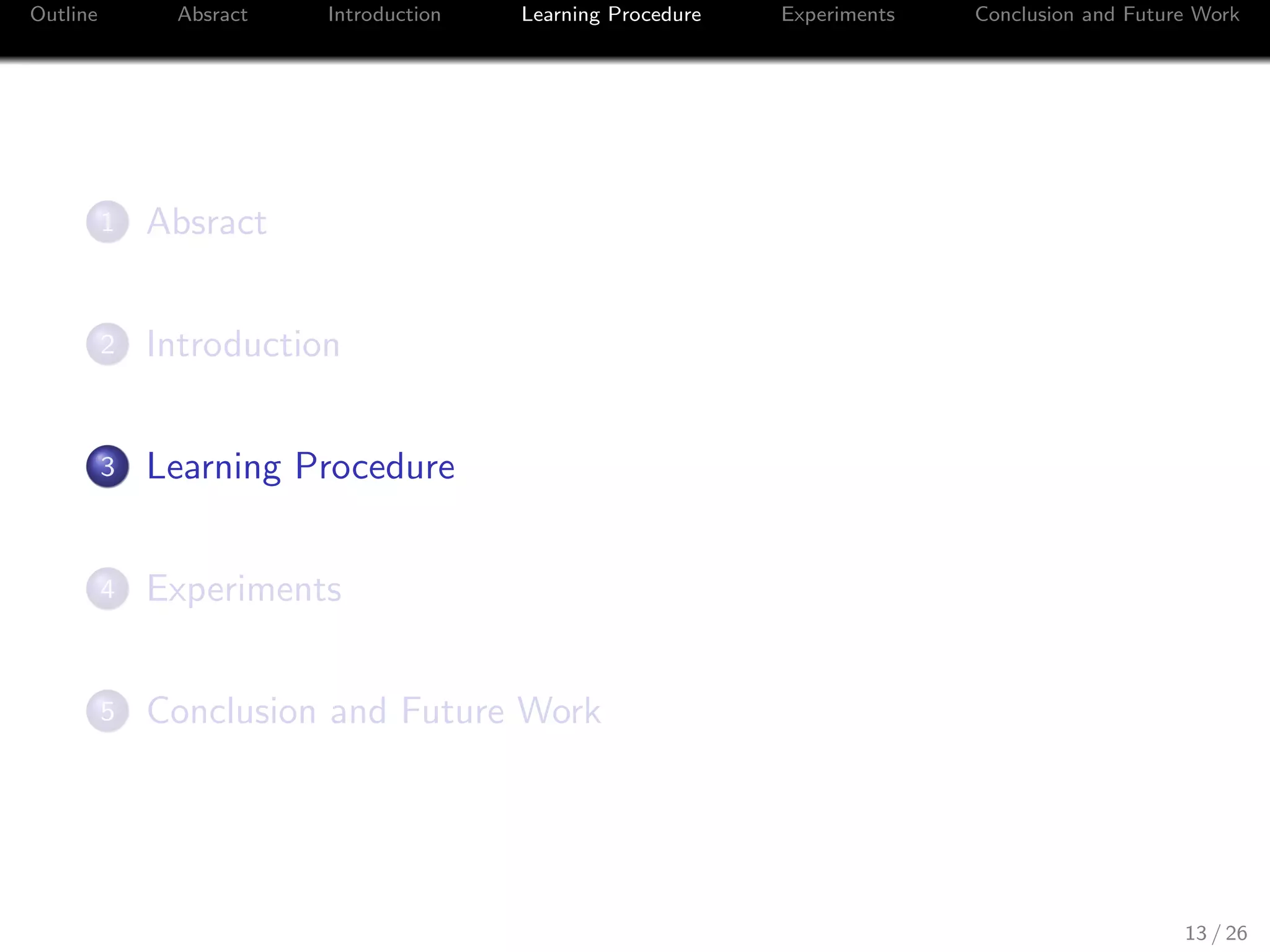 Outline Absract Introduction Learning Procedure Experiments Conclusion and Future Work
1 Absract
2 Introduction
3 Learning Procedure
4 Experiments
5 Conclusion and Future Work
13 / 26
 
