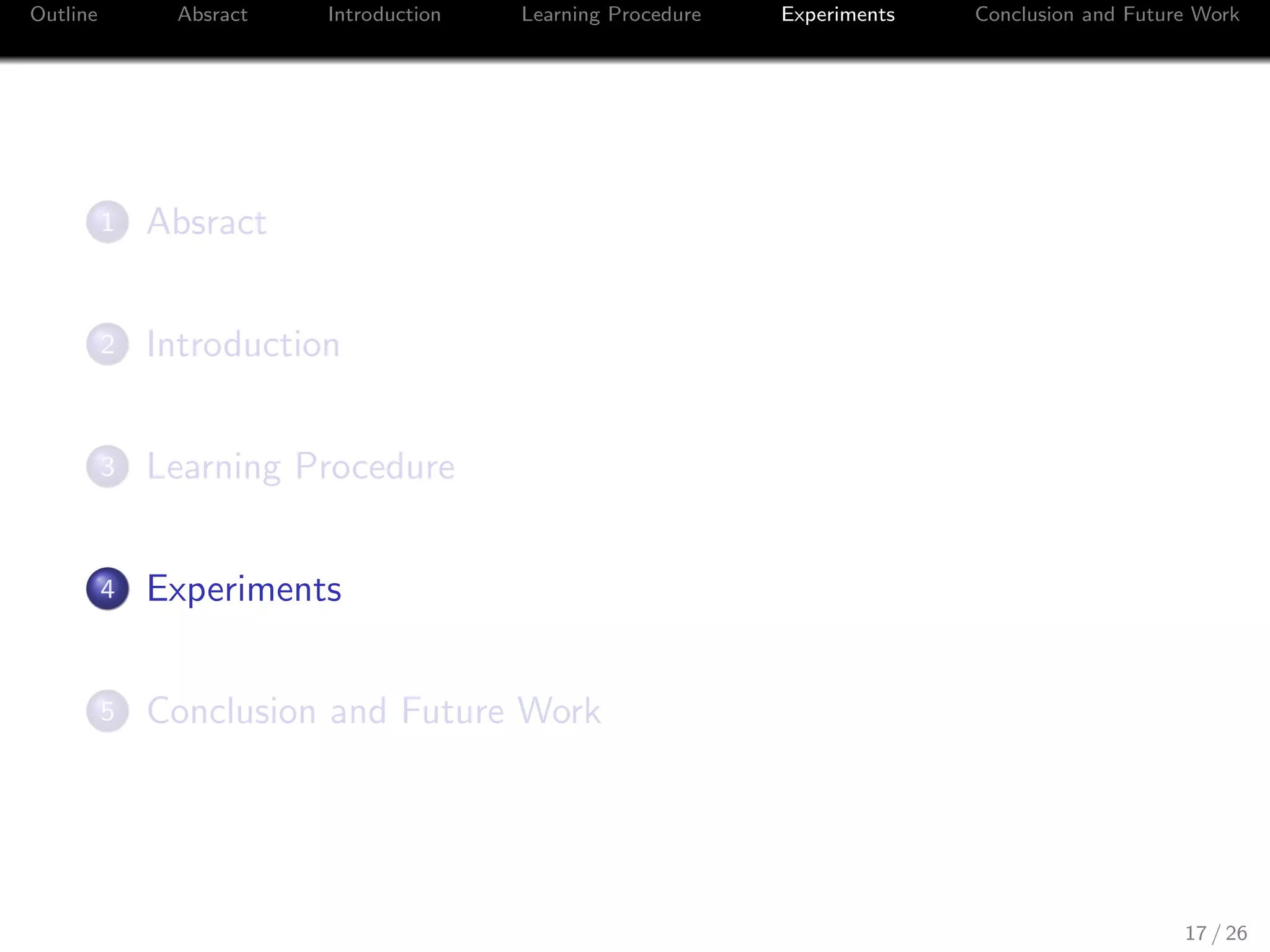 Outline Absract Introduction Learning Procedure Experiments Conclusion and Future Work
1 Absract
2 Introduction
3 Learning Procedure
4 Experiments
5 Conclusion and Future Work
17 / 26
 