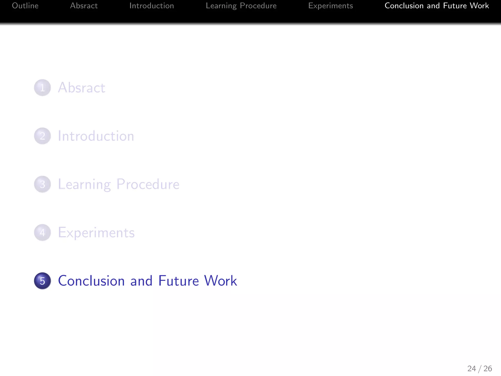Outline Absract Introduction Learning Procedure Experiments Conclusion and Future Work
1 Absract
2 Introduction
3 Learning Procedure
4 Experiments
5 Conclusion and Future Work
24 / 26
 