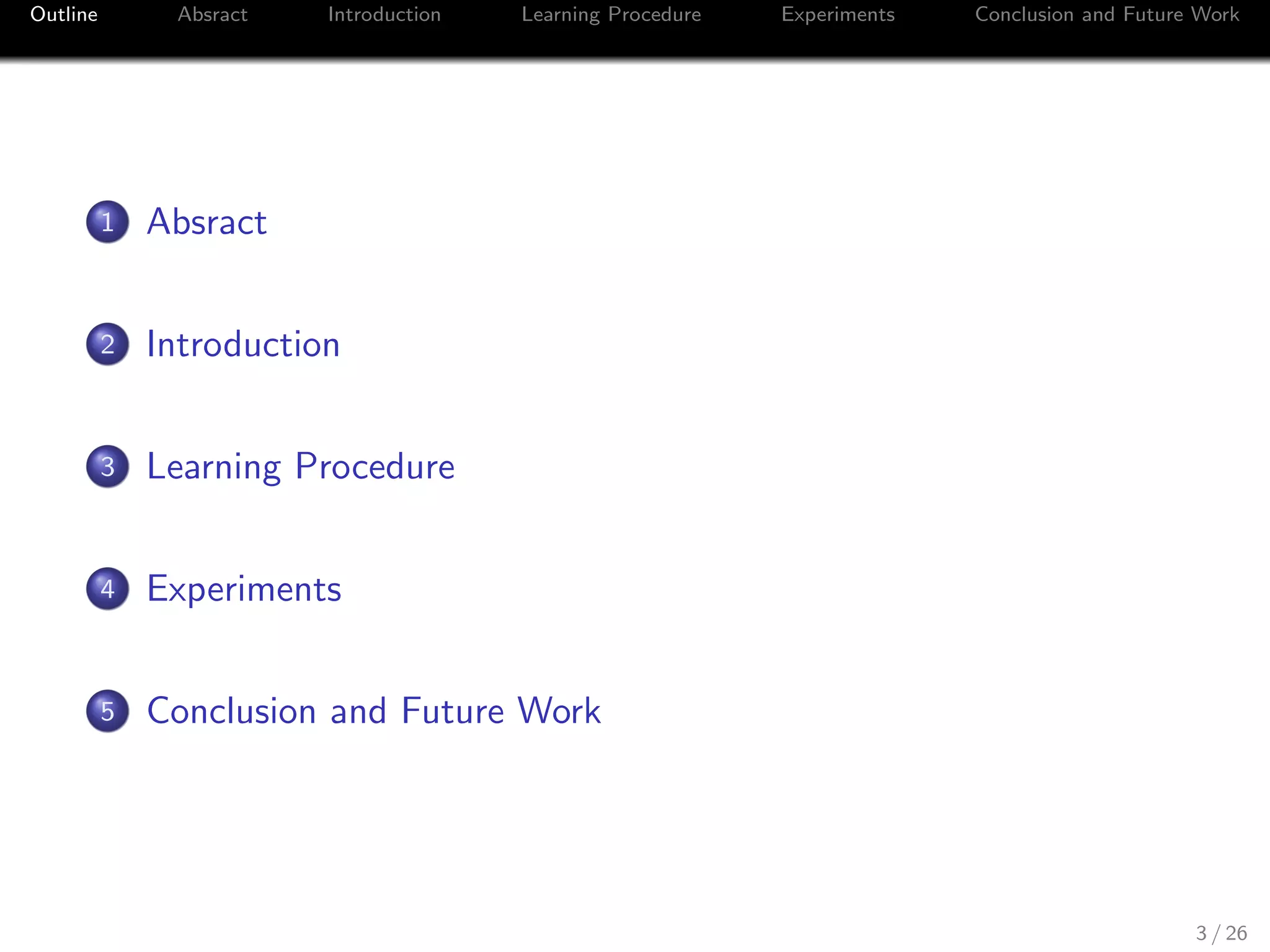 Outline Absract Introduction Learning Procedure Experiments Conclusion and Future Work
1 Absract
2 Introduction
3 Learning Procedure
4 Experiments
5 Conclusion and Future Work
3 / 26
 