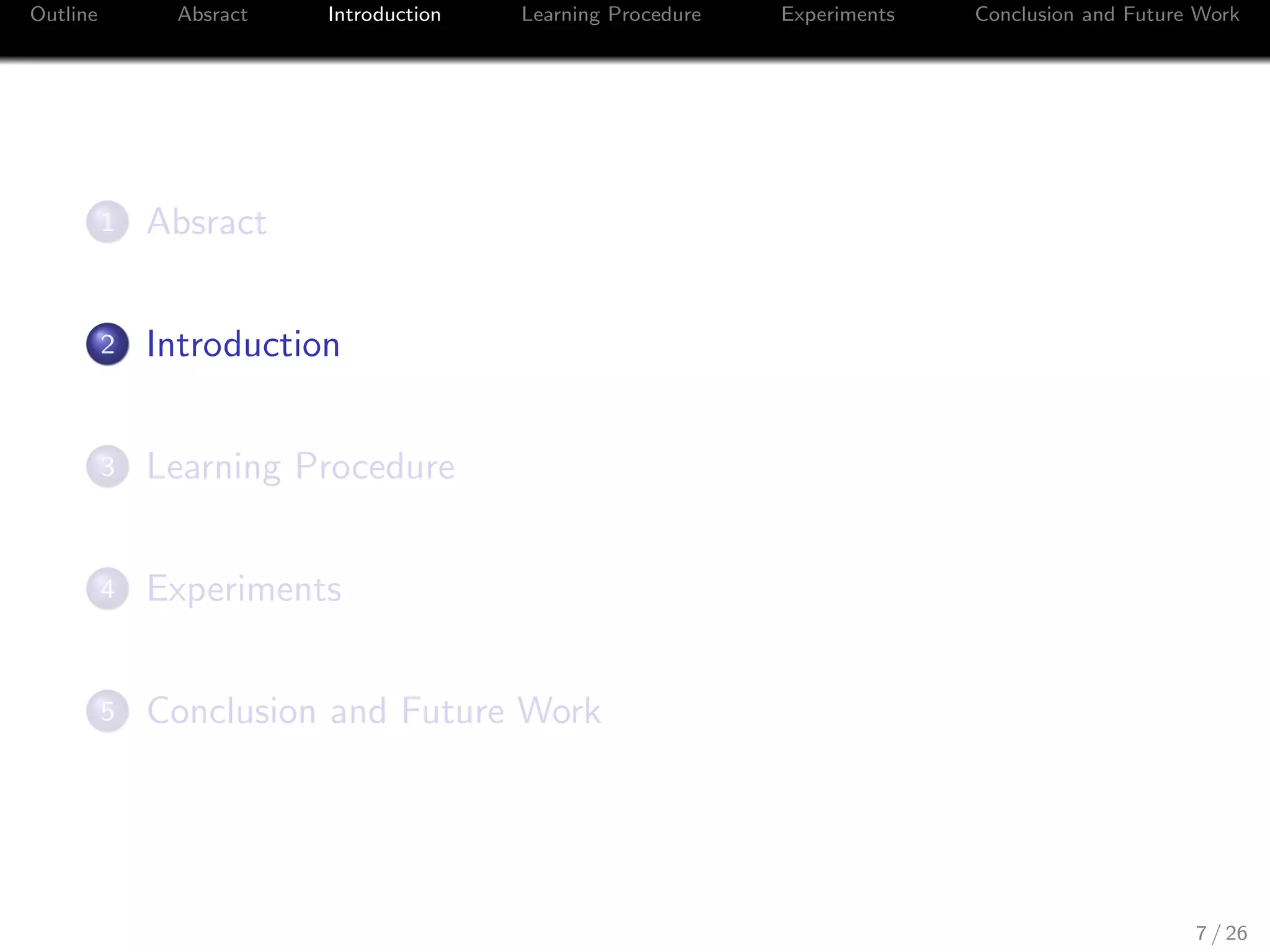 Outline Absract Introduction Learning Procedure Experiments Conclusion and Future Work
1 Absract
2 Introduction
3 Learning Procedure
4 Experiments
5 Conclusion and Future Work
7 / 26
 
