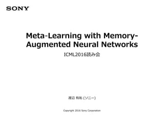 渡辺 有祐 (ソニー)
Copyright 2016 Sony Corporation
Meta-Learning with Memory-
Augmented Neural Networks
ICML2016読み会
 