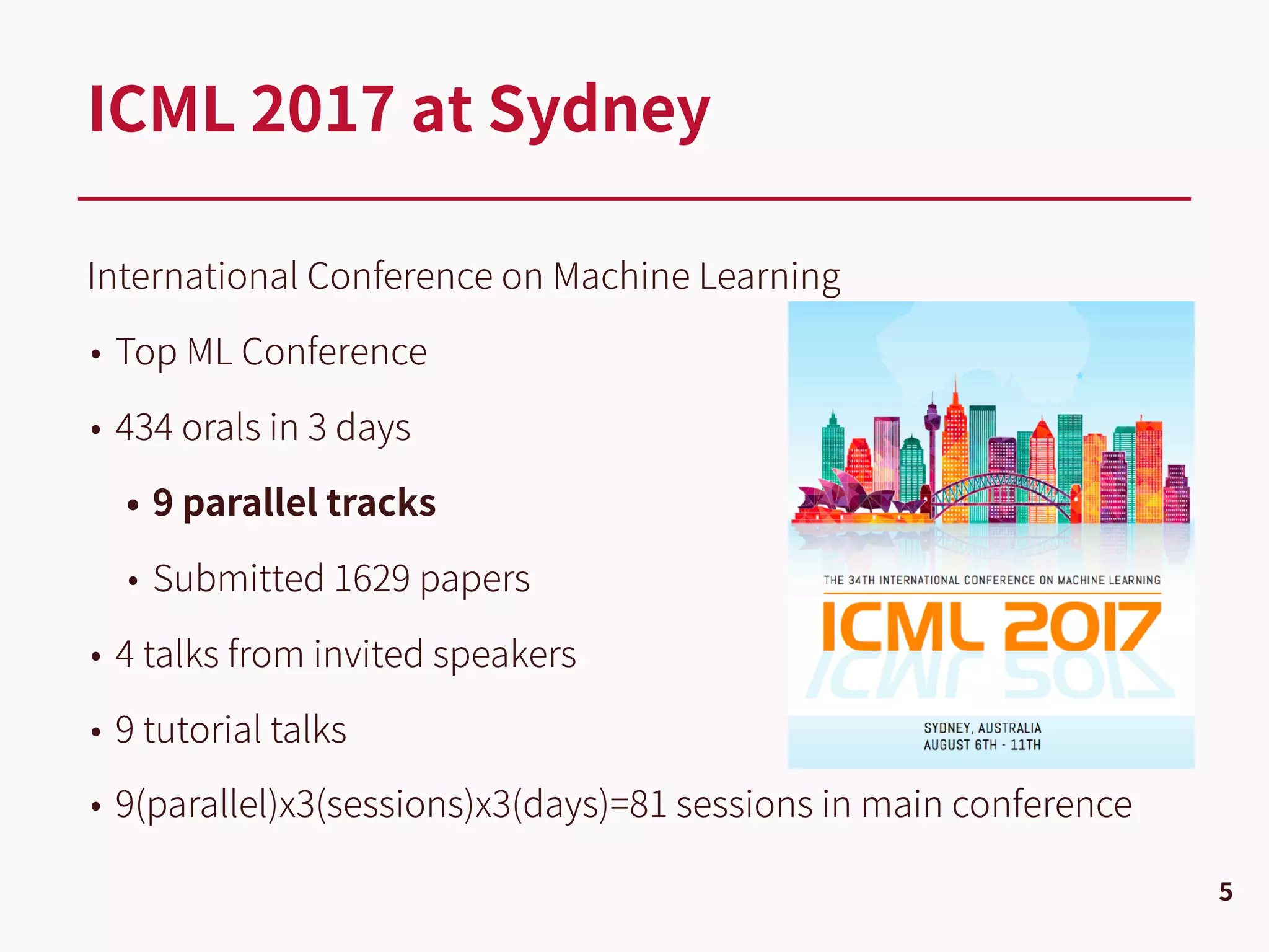 International Conference on Machine Learning
• Top ML Conference
• 434 orals in 3 days
• 9 parallel tracks
• Submitted 1629 papers
• 4 talks from invited speakers
• 9 tutorial talks
• 9(parallel)x3(sessions)x3(days)=81 sessions in main conference
ICML 2017 at Sydney
5
 