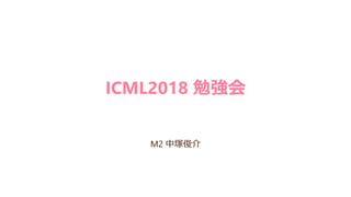 ICML2018 勉強会
M2 中塚俊介
 