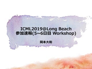 岡本大和
ICML2019＠Long Beach
参加速報(5~6日目 Workshop)
 