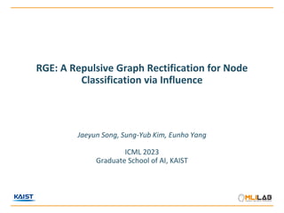 RGE: A Repulsive Graph Rectification for Node
Classification via Influence
Jaeyun Song, Sung-Yub Kim, Eunho Yang
ICML 2023
Graduate School of AI, KAIST
 