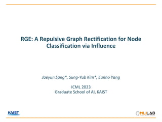 RGE: A Repulsive Graph Rectification for Node
Classification via Influence
Jaeyun Song*, Sung-Yub Kim*, Eunho Yang
ICML 2023
Graduate School of AI, KAIST
 