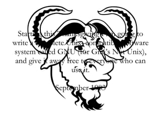 Starting this Thanksgiving I am going to write a complete Unix–compatible software system called GNU (for Gnu’s Not Unix), and give it away free to everyone who can use it. September 1983 
