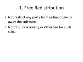 1. Free  Redistribution Not restrict any party from selling or giving away the software Not require a royalty or other fee for such sale. 