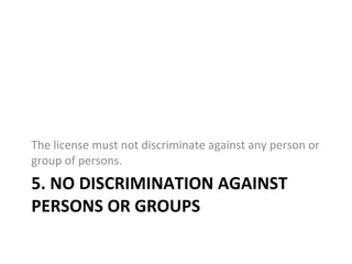 5. NO DISCRIMINATION AGAINST PERSONS OR GROUPS The license must not discriminate against any person or group of persons. 