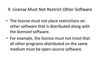 9. License Must Not Restrict Other Software The license must not place restrictions on other software that is distributed along with the licensed software.  For example, the license must not insist that all other programs distributed on the same medium must be open-source software. 