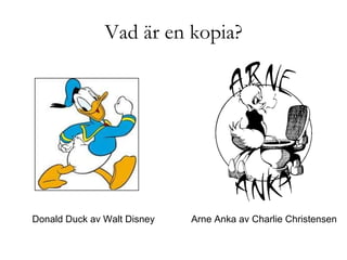 Vad är en kopia? Donald Duck av Walt Disney Arne Anka av Charlie Christensen 