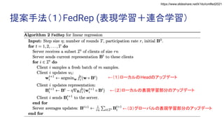 https://www.slideshare.net/k1ito/icmlfed2021
提案手法（１）FedRep (表現学習＋連合学習）
←（１）ローカルのHeadのアップデート
←（３）グローバルの表現学習部分のアップデート
←（２）ローカルの表現学習部分のアップデート
 