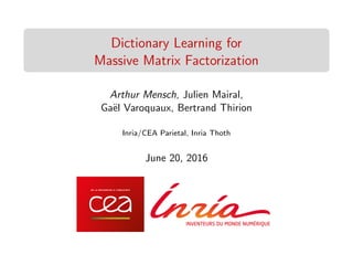 Dictionary Learning for
Massive Matrix Factorization
Arthur Mensch, Julien Mairal,
Ga¨el Varoquaux, Bertrand Thirion
Inria/CEA Parietal, Inria Thoth
June 20, 2016
 