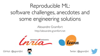 Reproducible ML:
software challenges, anecdotes and
some engineering solutions 
Alexandre Gramfort
http://alexandre.gramfort.net
GitHub : @agramfort Twitter : @agramfort
 