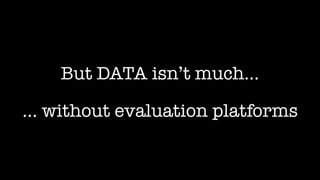 https://mlperf.org/
But DATA isn’t much…
… without evaluation platforms
 