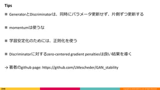 Copyright (C) 2018 DeNA Co.,Ltd. All Rights Reserved.
Tips
? GeneratorDiscriminatorϡͬr˥ѥ`¤ƬȤĸ¤
? momentumʹ
? ѧΤˤϡtʹ
? Discriminatorˌzero-centered gradient penaltiesY򌧤
 ߤgithub page: https://github.com/LMescheder/GAN_stability
 