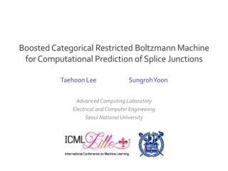 Advanced Computing Laboratory
Electrical and Computer Engineering
Seoul National University
Taehoon Lee SungrohYoon
BoostedCategorical Restricted Boltzmann Machine
forComputational Prediction of Splice Junctions
 