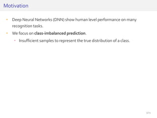 • Deep Neural Networks (DNN) show human level performance on many
recognition tasks.
• We focus on class-imbalanced predic...