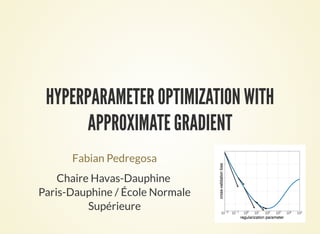 HYPERPARAMETER OPTIMIZATION WITH
APPROXIMATE GRADIENT
Fabian Pedregosa
Chaire Havas-Dauphine
Paris-Dauphine / École Normal...
