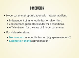 REFERENCES
[Y. Bengio, 2000] Bengio, Yoshua. "Gradient-based optimization of
hyperparameters." Neural computation 12.8 (2000): 1889-1900.
[J. Bergstra, Y. Bengio 2012] Bergstra, James, and Yoshua Bengio. "Random
search for hyper-parameter optimization." The Journal of Machine
Learning Research 13.1 (2012): 281-305.
[J. Snoek et al., 2015] Snoek, J. et al. Scalable Bayesian Optimization Using
Deep Neural Networks. (2015). at
[K. Swersky et al., 2014] Swersky, K., Snoek, J. & Adams, R. Freeze-Thaw
Bayesian Optimization. arXiv Prepr. arXiv1406.3896 1–12 (2014). at
[F. Hutter et al., 2013] Hutter, F., Hoos, H. & Leyton-Brown, K. An
evaluation of sequential model-based optimization for expensive blackbox
functions.
http://arxiv.org/abs/1502.05700a
http://arxiv.org/abs/1406.3896
 
