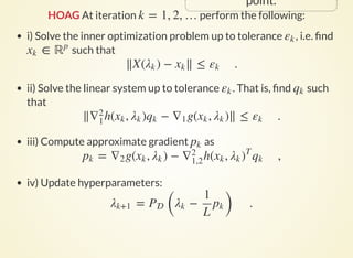 ANALYSIS - GLOBAL CONVERGENCE
Assumptions:
(A1). Lipschits and .
(A2). non-singular
(A3). Domain is bounded.
∇g h∇2
h(X(λ), λ)∇2
1

Corollary: If , then converges to a
stationary point :
if is in the interior of then
< ∞∑∞
i=1
εi λk
λ∗
⟨∇f ( ), α − ⟩ ≥ 0 , ∀α ∈ λ∗
λ∗
⟹ λ∗ 
∇f ( ) = 0λ∗
 