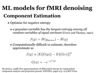 ML models for fMRI denoising
!29
• Optimise for negative entropy
• a gaussian variable has the largest entropy among all
r...